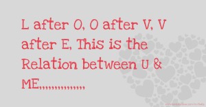 L after O, O after V, V after E, This is the Relation between  U & ME,,,,,,,,,,,,,,,