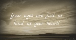 Your eyes are just as kind as your heart!