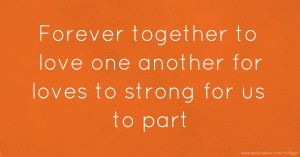 Forever together to love one another for loves to strong for us to part