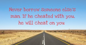 Never borrow someone else's man. If he cheated with you, he will cheat on you.