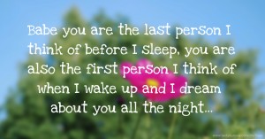 Babe you are the last person I think of before I sleep, you are also the first person I think of when I wake up and I dream about you all the night...