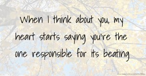 When I think about you, my heart starts saying you're the one responsible for its beating.