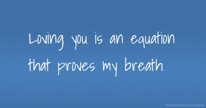 Loving you is an equation that proves my breath