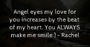 Angel eyes my love for you increases by the beat of my heart. You ALWAYS make me smile:) - Rachel