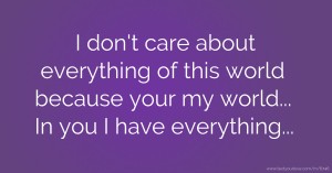 I don't care about everything of this world because your my world... In you I have everything...