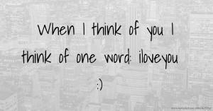 When I think of you I think of one word: iloveyou :)