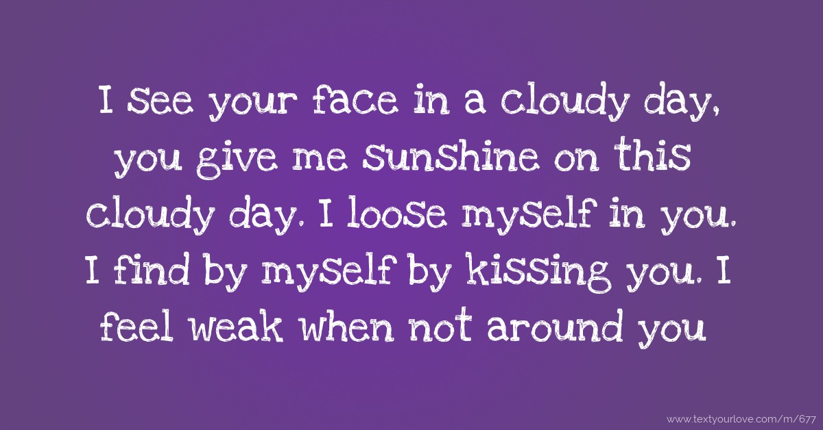 I see your face in a cloudy day, you give me sunshine... | Text Message ...