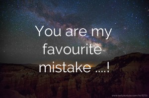 You are my favourite mistake ....!