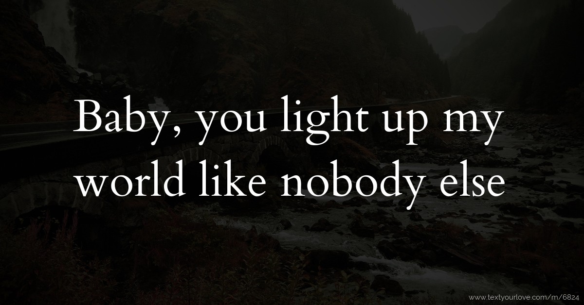 Baby, you light up world like nobody else. Message by