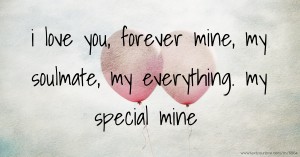i love you, forever mine, my soulmate, my everything. my special mine.