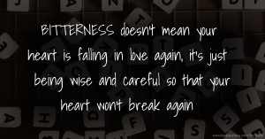 BITTERNESS doesn't mean your heart is falling in love again, it's just being wise and careful so that your heart won't break again.
