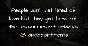 People don't get tired of love but they get tired of the lies,sorries,hat attacks @ disappointments.
