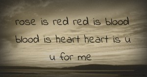rose is red  red is blood  blood is heart  heart is u   u for me