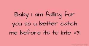 Baby I am falling for you so u better catch me before its to late <3