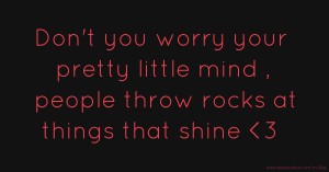 Don't you worry your pretty little mind , people throw rocks at things that shine <3