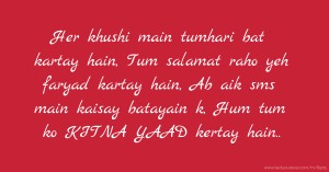 Her khushi main tumhari bat kartay hain, Tum salamat raho yeh faryad kartay hain, Ab aik sms main kaisay batayain k, Hum tum ko KITNA YAAD kertay hain..