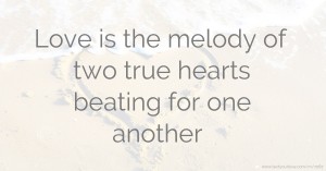 Love is the melody of two true hearts beating for one another.