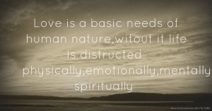 Love is a basic needs of human nature,witout it life is distructed physically,emotionally,mentally,& spiritually.
