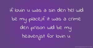 if louin u was a sin den hel wld be my place,if it was a crime den prison wld be my heaven,jst for lovin u
