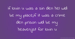 if louin u was a sin den hel wld be my place,if it was a crime den prison wld be my heaven,jst for lovin u