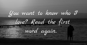 You want to know who I love? Read the first word again..