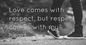Love comes with respect, but respect comes with my heart