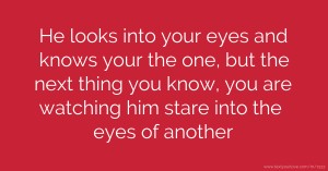 He looks into your eyes and knows your the one, but the next thing you know, you are watching him stare into the eyes of another