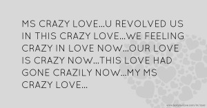 MS CRAZY LOVE...U REVOLVED US IN THIS CRAZY LOVE...WE FEELING CRAZY IN LOVE NOW...OUR LOVE IS CRAZY NOW...THIS LOVE HAD GONE CRAZILY NOW...MY MS CRAZY LOVE...