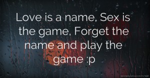Love is a name,  Sex is the game,  Forget the name and play the game :p