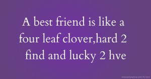 A best friend is like a four leaf clover,hard 2 find and lucky 2 hve