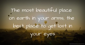 The most beautiful place on earth in your arms, the best place to get lost in your eyes.