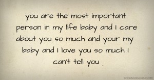 you are the most important person in my life baby and I care about you so much and your my baby and I love you so much I can't tell you.