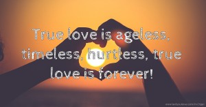 True love is ageless, timeless, hurtless, true love is forever!