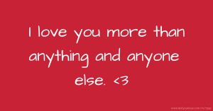 I love you more than anything and anyone else. <3