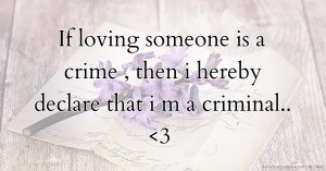 If loving someone is a crime , then i hereby declare that i m a criminal.. <3