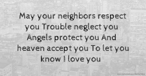 May your neighbors respect you 🏠  Trouble neglect you ✌️  Angels protect you 🙏 And heaven accept you 🙌 To let you know I love you ❤️