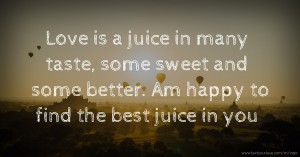 Love is a juice in many taste, some sweet and some better. Am happy to find the best juice in you