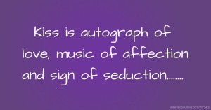 Kiss is autograph of love, music of affection and sign of seduction........