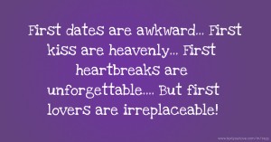 First dates are awkward... First kiss are heavenly... First heartbreaks are unforgettable.... But first lovers are irreplaceable!