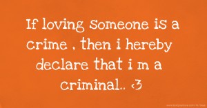 If loving someone is a crime , then i hereby declare that i m a criminal.. <3