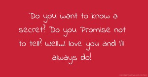 Do you want to know a secret? Do you Promise not to tell? Well...I love you and I'll always do!