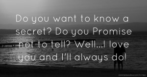 Do you want to know a secret? Do you Promise not to tell? Well...I love you and I'll always do!