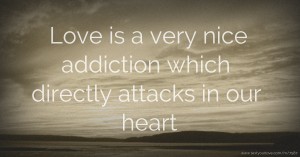 Love is a very nice addiction which directly attacks in our heart