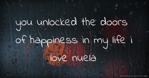 you unlocked the doors of happiness in my life i love nuela.