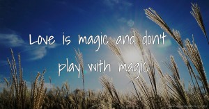 Love is magic and don't play with magic
