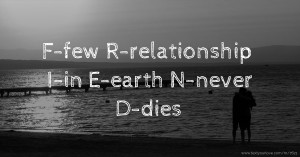 F-few                    R-relationship            I-in                        E-earth                  N-never   D-dies