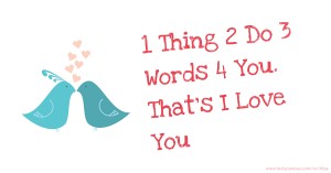 1 Thing 2 Do 3 Words 4 You. That's I Love You.