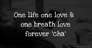 One life one love & one breath love forever 'cha'