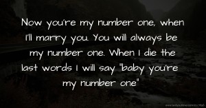 Now you're my number one, when I'll marry you. You will always be my number one. When I die the last words I will say baby you're my number one ♡