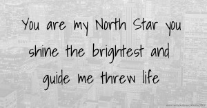 You are my North Star you shine the brightest and guide me threw life